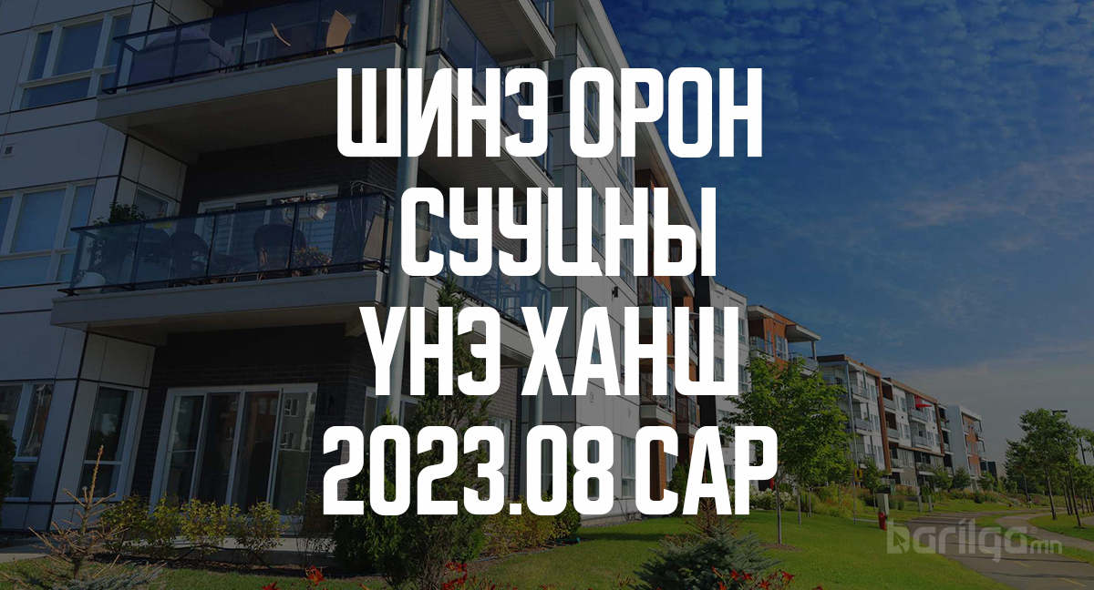 Шинэ орон сууцны үнэ ханшийн мэдээлэл 2023 оны 8-р сар