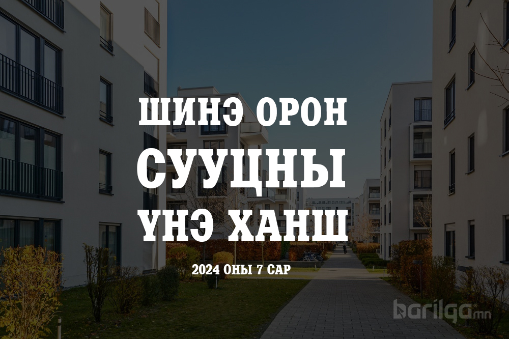 Шинэ орон сууцны үнэ ханшийн мэдээлэл 2024 оны 7-р сар