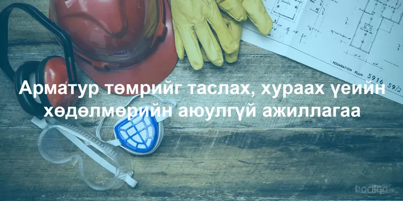 Арматур төмрийг таслах, хураах үеийн хөдөлмөрийн аюулгүй ажиллагаа