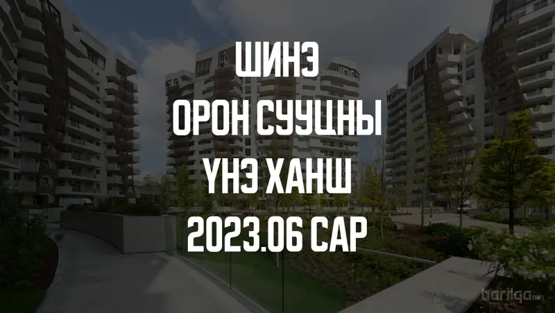 Шинэ орон сууцны үнэ ханшийн мэдээлэл 2023 оны 6-р сар