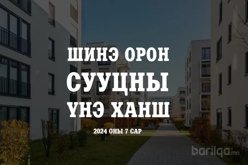 Шинэ орон сууцны үнэ ханшийн мэдээлэл 2024 оны 7-р сар
