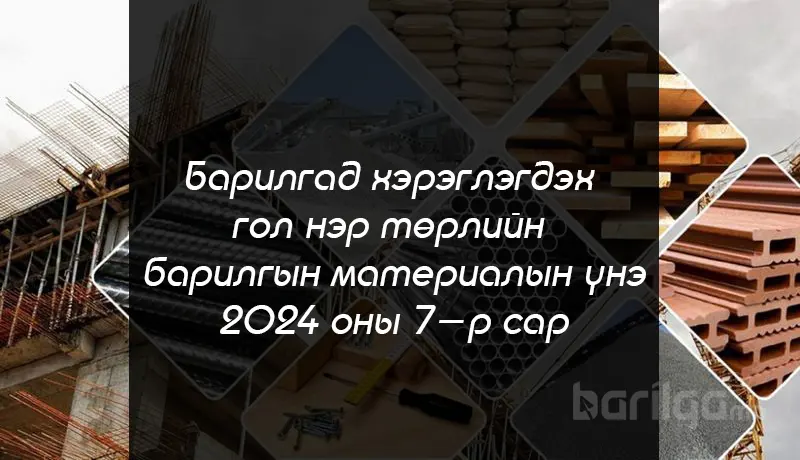 Барилгад хэрэглэгдэх гол нэр төрлийн барилгын материалын үнийн мэдээлэл 2024 оны 7 сар